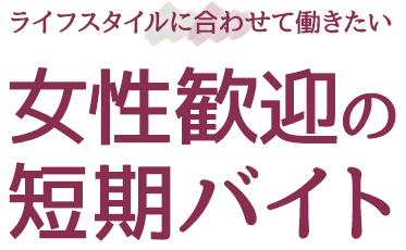 女性のための短期バイト特集 短期バイト 単発アルバイト 派遣の