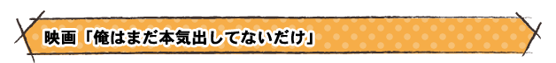 映画「俺はまだ本気出してないだけ」 